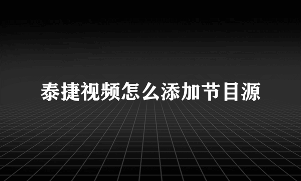 泰捷视频怎么添加节目源