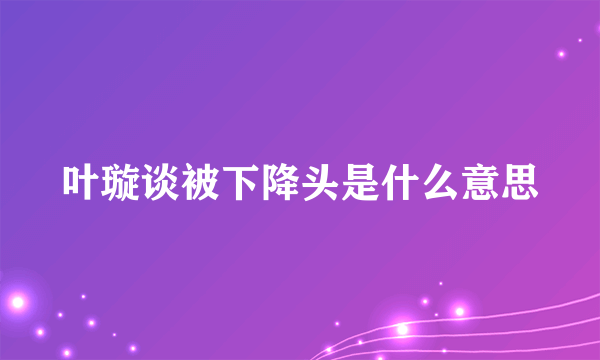 叶璇谈被下降头是什么意思