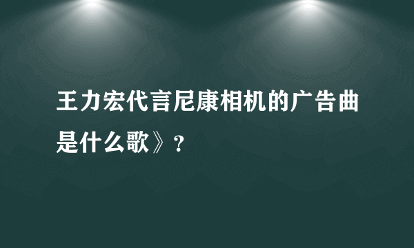 王力宏代言尼康相机的广告曲是什么歌》？