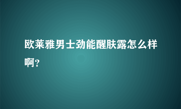 欧莱雅男士劲能醒肤露怎么样啊？