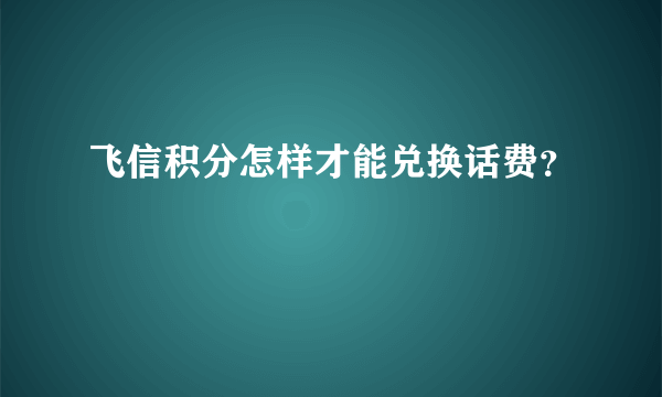 飞信积分怎样才能兑换话费？