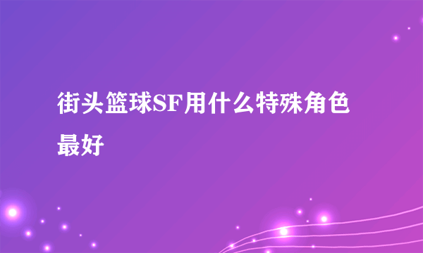 街头篮球SF用什么特殊角色最好