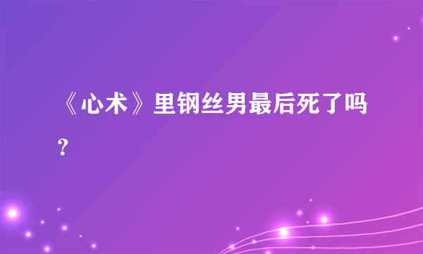 《心术》里钢丝男最后死了吗？