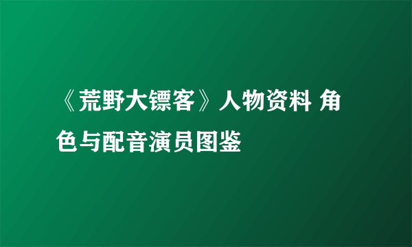 《荒野大镖客》人物资料 角色与配音演员图鉴