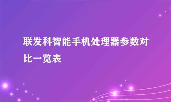 联发科智能手机处理器参数对比一览表