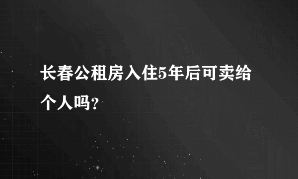 长春公租房入住5年后可卖给个人吗？