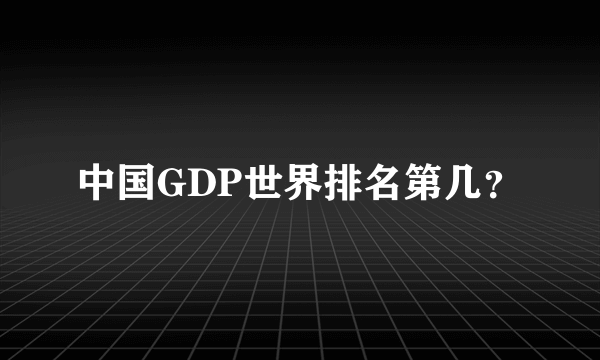 中国GDP世界排名第几？