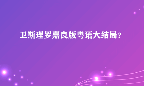 卫斯理罗嘉良版粤语大结局？