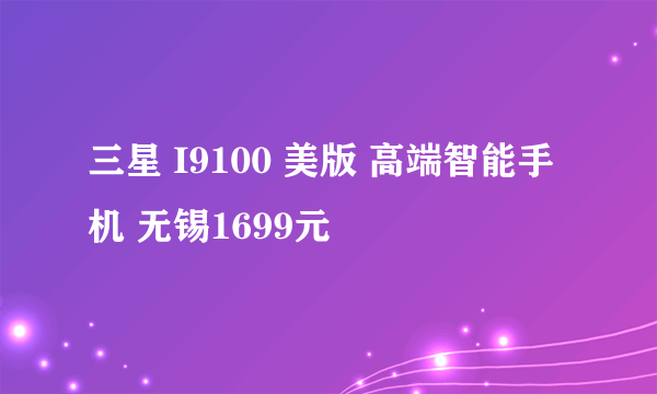 三星 I9100 美版 高端智能手机 无锡1699元