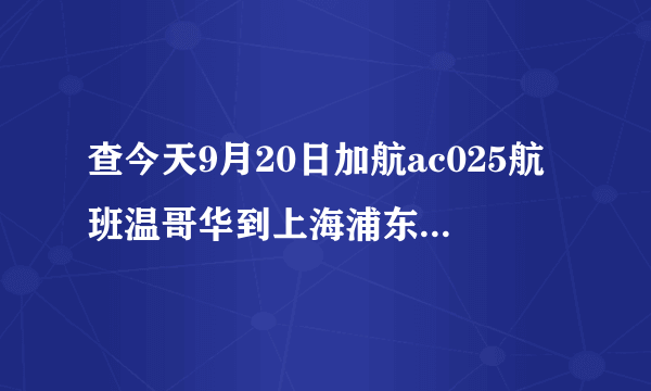 查今天9月20日加航ac025航班温哥华到上海浦东是正点起飞吗?