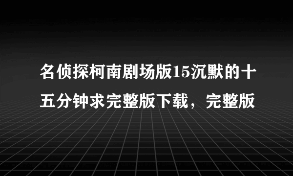 名侦探柯南剧场版15沉默的十五分钟求完整版下载，完整版