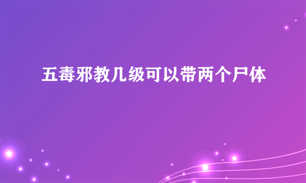 五毒邪教几级可以带两个尸体