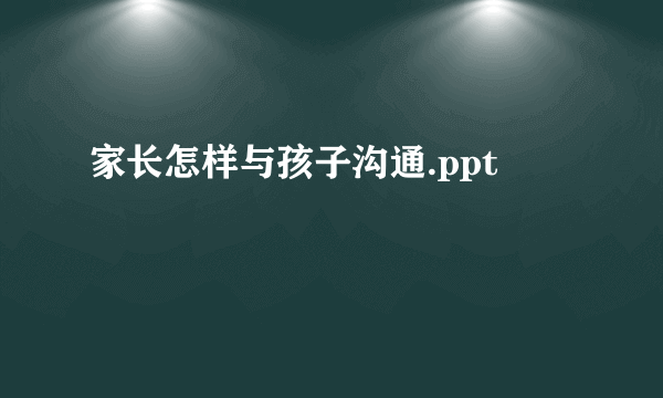 家长怎样与孩子沟通.ppt