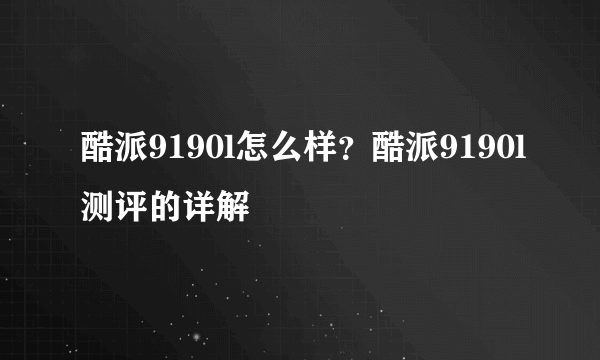 酷派9190l怎么样？酷派9190l测评的详解