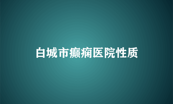 白城市癫痫医院性质