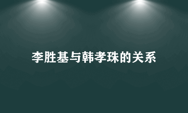 李胜基与韩孝珠的关系