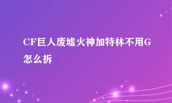 CF巨人废墟火神加特林不用G怎么拆