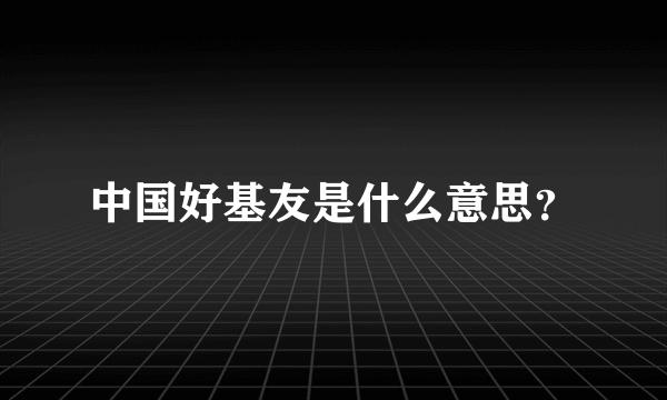 中国好基友是什么意思？