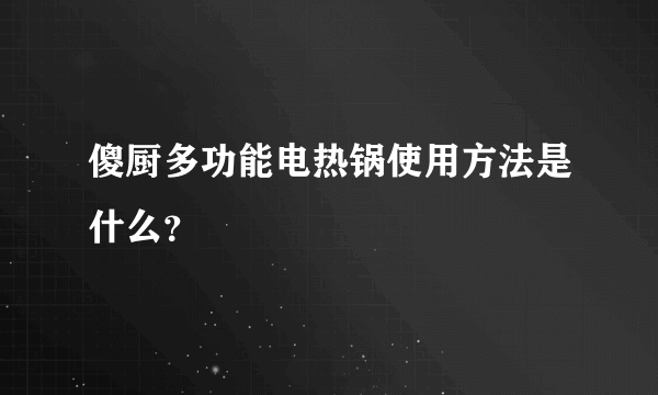 傻厨多功能电热锅使用方法是什么？