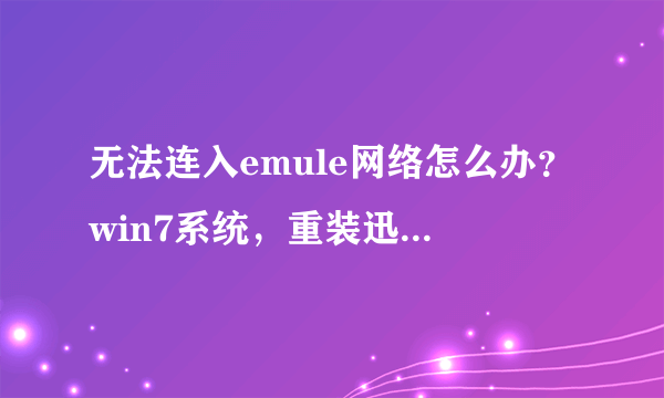 无法连入emule网络怎么办？win7系统，重装迅雷也不可以