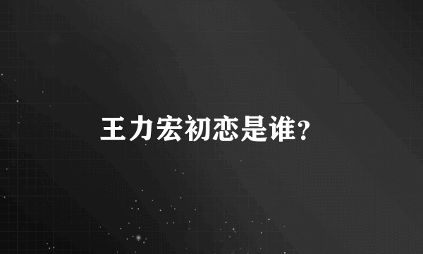 王力宏初恋是谁？