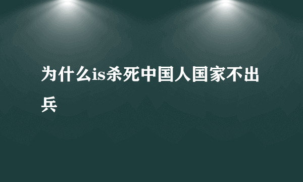 为什么is杀死中国人国家不出兵