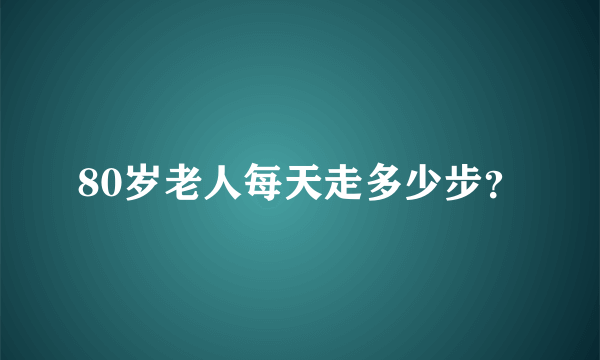 80岁老人每天走多少步？