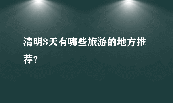 清明3天有哪些旅游的地方推荐？