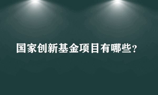 国家创新基金项目有哪些？