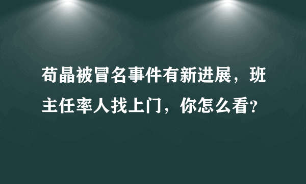 苟晶被冒名事件有新进展，班主任率人找上门，你怎么看？