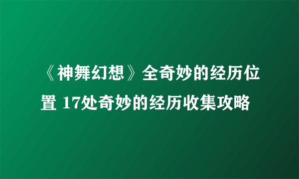 《神舞幻想》全奇妙的经历位置 17处奇妙的经历收集攻略