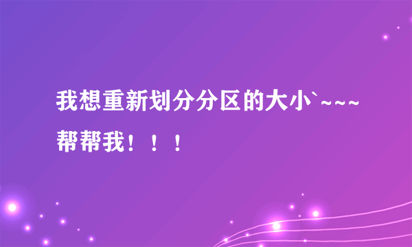 我想重新划分分区的大小`~~~帮帮我！！！