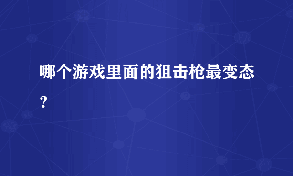 哪个游戏里面的狙击枪最变态？