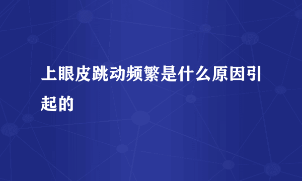 上眼皮跳动频繁是什么原因引起的