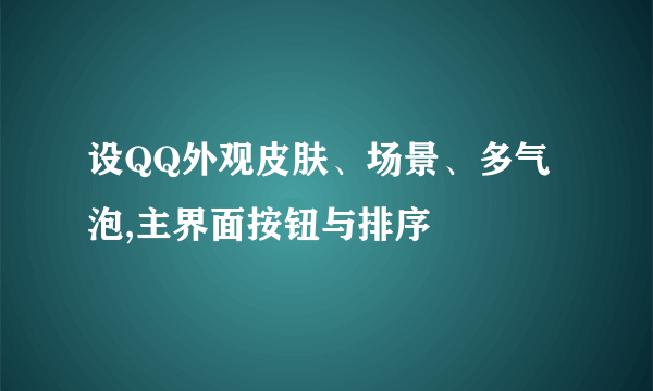 设QQ外观皮肤、场景、多气泡,主界面按钮与排序