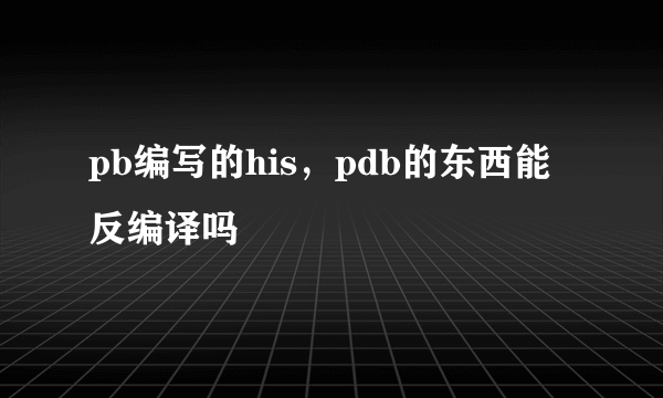 pb编写的his，pdb的东西能反编译吗