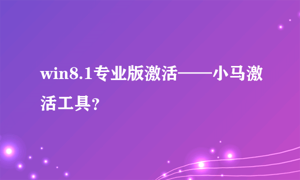 win8.1专业版激活——小马激活工具？