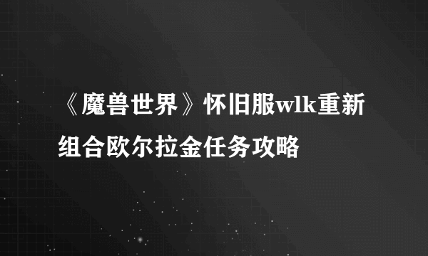 《魔兽世界》怀旧服wlk重新组合欧尔拉金任务攻略