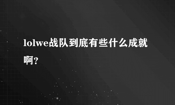 lolwe战队到底有些什么成就啊？