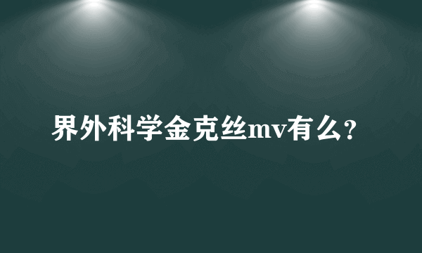 界外科学金克丝mv有么？