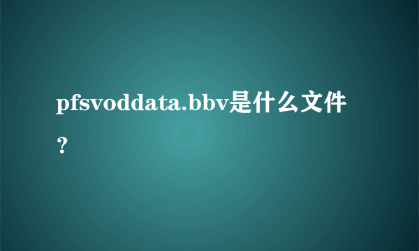 pfsvoddata.bbv是什么文件？