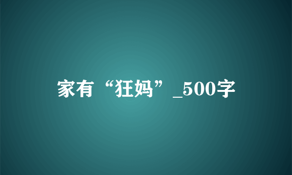 家有“狂妈”_500字