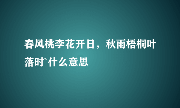 春风桃李花开日，秋雨梧桐叶落时`什么意思