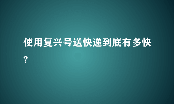 使用复兴号送快递到底有多快?