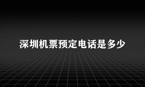 深圳机票预定电话是多少