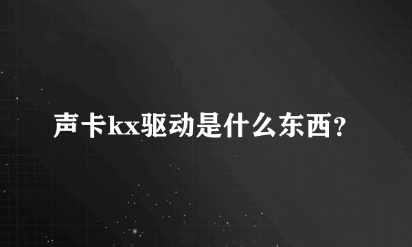 声卡kx驱动是什么东西？