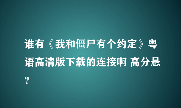 谁有《我和僵尸有个约定》粤语高清版下载的连接啊 高分悬？