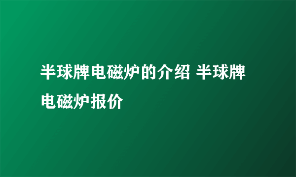 半球牌电磁炉的介绍 半球牌电磁炉报价