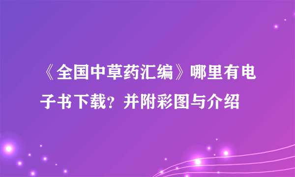 《全国中草药汇编》哪里有电子书下载？并附彩图与介绍