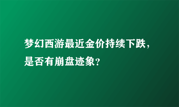 梦幻西游最近金价持续下跌，是否有崩盘迹象？